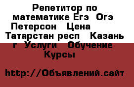 Репетитор по математике Егэ, Огэ, Петерсон › Цена ­ 500 - Татарстан респ., Казань г. Услуги » Обучение. Курсы   